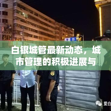 白银城管最新动态，城市管理的积极进展与头条新闻