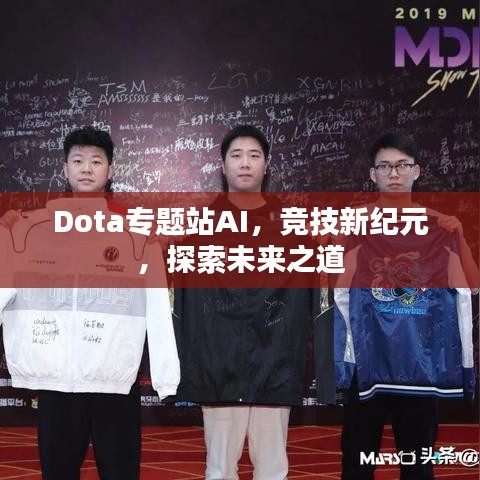 Dota专题站AI，竞技新纪元，探索未来之道