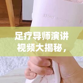 足疗导师演讲视频大揭秘，最新足部健康智慧之旅探索
