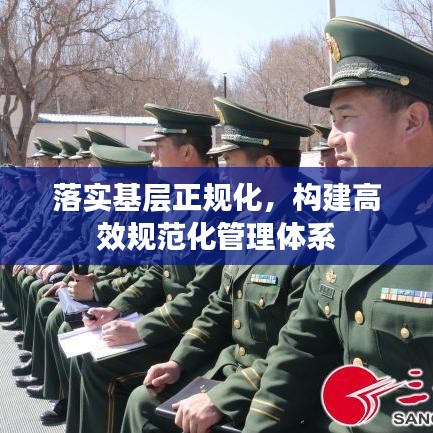 落实基层正规化，构建高效规范化管理体系