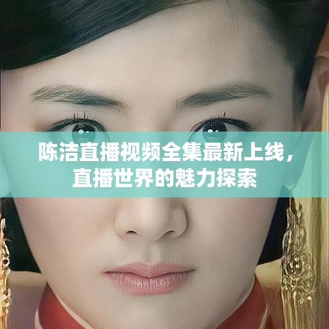 陈洁直播视频全集最新上线，直播世界的魅力探索
