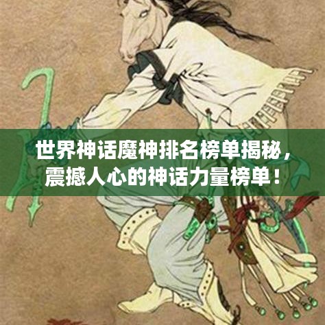 世界神话魔神排名榜单揭秘，震撼人心的神话力量榜单！