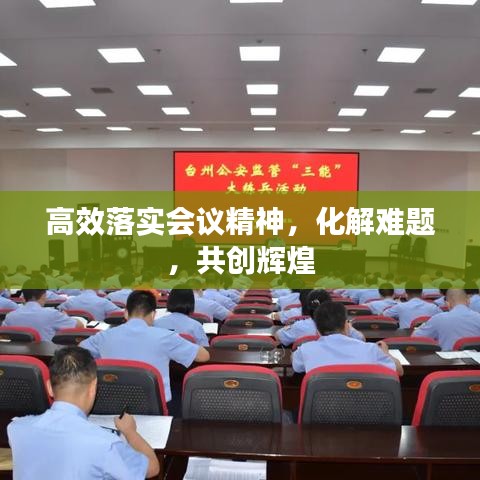 高效落实会议精神，化解难题，共创辉煌