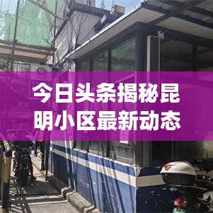 今日头条揭秘昆明小区最新动态，居民生活新动向