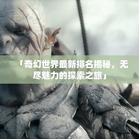 「奇幻世界最新排名揭秘，无尽魅力的探索之旅」
