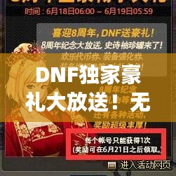 DNF独家豪礼大放送！无限惊喜助力游戏体验全新升级！