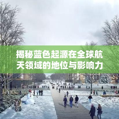 揭秘蓝色起源在全球航天领域的地位与影响力，排名及深远影响