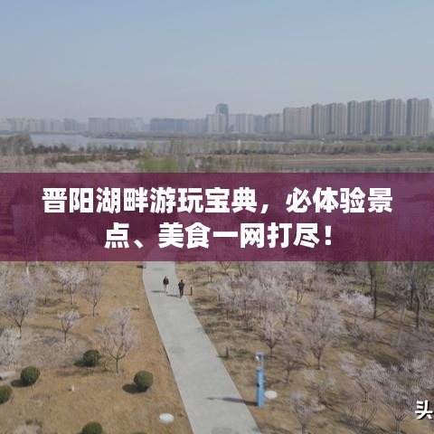 晋阳湖畔游玩宝典，必体验景点、美食一网打尽！