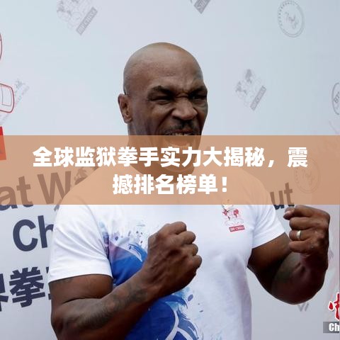 全球监狱拳手实力大揭秘，震撼排名榜单！