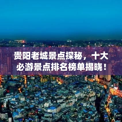 贵阳老城景点探秘，十大必游景点排名榜单揭晓！