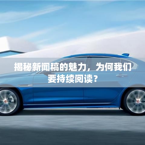 揭秘新闻稿的魅力，为何我们要持续阅读？