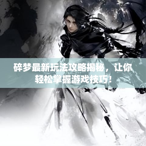 碎梦最新玩法攻略揭秘，让你轻松掌握游戏技巧！