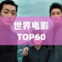世界电影TOP60，经典与热门，精彩碰撞瞬间不容错过