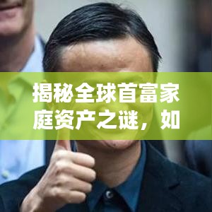 揭秘全球首富家庭资产之谜，如何成为家庭资产翘楚？
