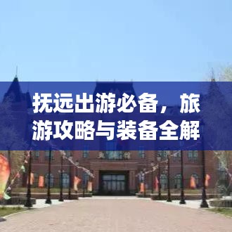 抚远出游必备，旅游攻略与装备全解析