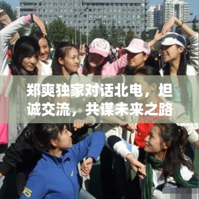 郑爽独家对话北电，坦诚交流，共谋未来之路