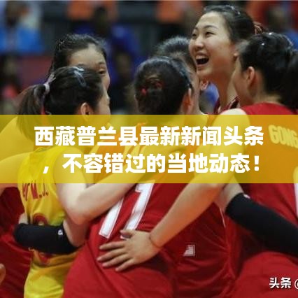 西藏普兰县最新新闻头条，不容错过的当地动态！