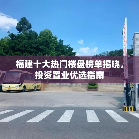 福建十大热门楼盘榜单揭晓，投资置业优选指南