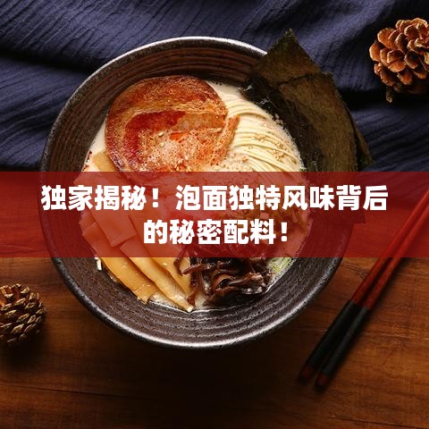 独家揭秘！泡面独特风味背后的秘密配料！