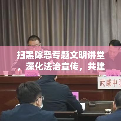 扫黑除恶专题文明讲堂，深化法治宣传，共建和谐社会