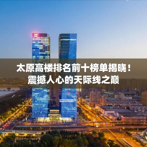 太原高楼排名前十榜单揭晓！震撼人心的天际线之巅