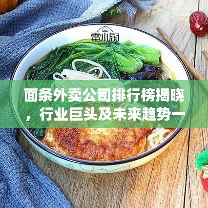 面条外卖公司排行榜揭晓，行业巨头及未来趋势一网打尽！