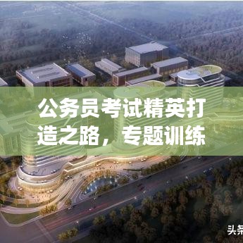 公务员考试精英打造之路，专题训练助力梦想起航