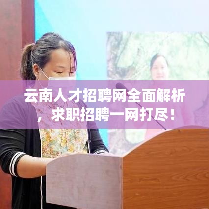 云南人才招聘网全面解析，求职招聘一网打尽！