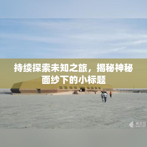 持续探索未知之旅，揭秘神秘面纱下的小标题