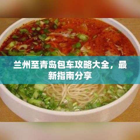 兰州至青岛包车攻略大全，最新指南分享