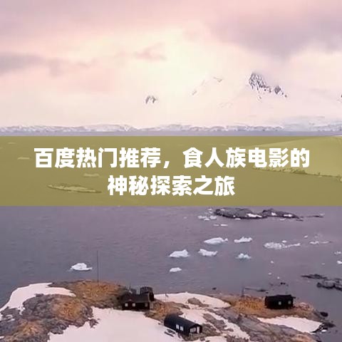 百度热门推荐，食人族电影的神秘探索之旅
