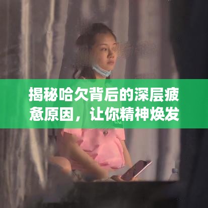 揭秘哈欠背后的深层疲惫原因，让你精神焕发！