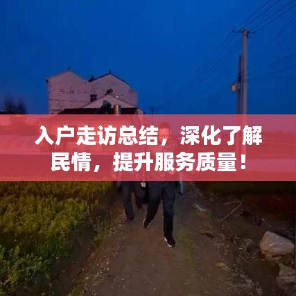 入户走访总结，深化了解民情，提升服务质量！