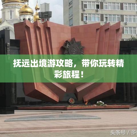 抚远出境游攻略，带你玩转精彩旅程！