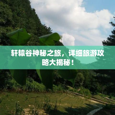 轩辕谷神秘之旅，详细旅游攻略大揭秘！
