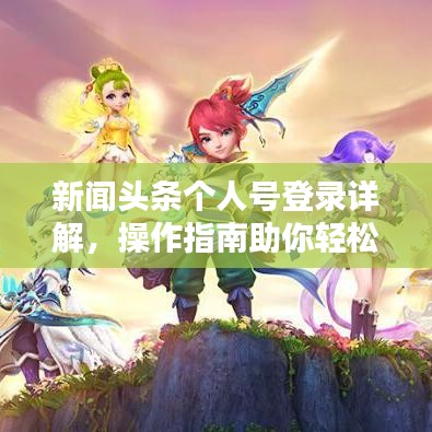 新闻头条个人号登录详解，操作指南助你轻松上手！