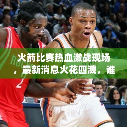 火箭比赛热血激战现场，最新消息火花四溅，谁将胜出？
