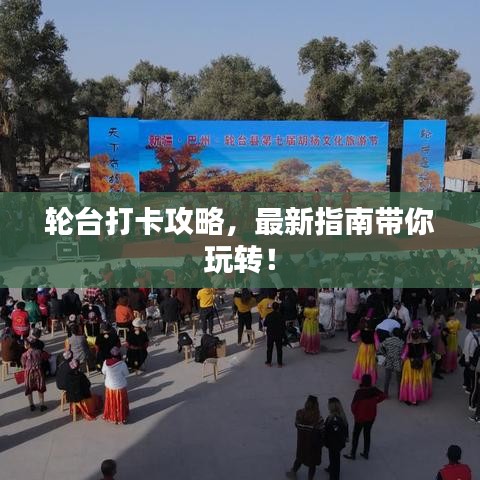 轮台打卡攻略，最新指南带你玩转！