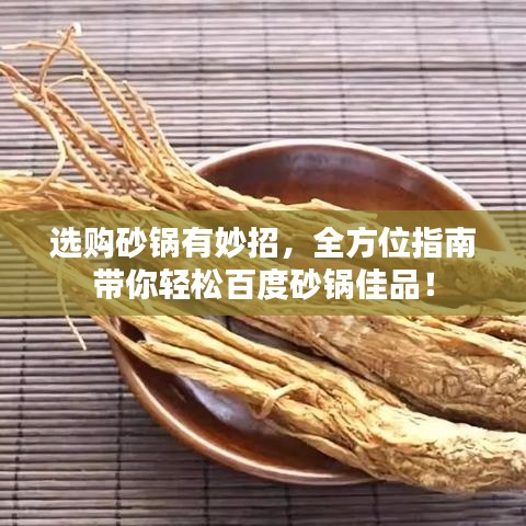 选购砂锅有妙招，全方位指南带你轻松百度砂锅佳品！