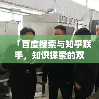 「百度搜索与知乎联手，知识探索的双璧人，共创智慧火花」