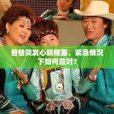 爸爸突发心肌梗塞，紧急情况下如何应对？