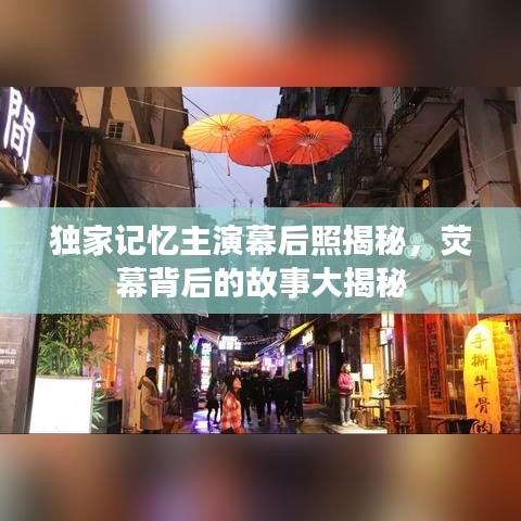 独家记忆主演幕后照揭秘，荧幕背后的故事大揭秘