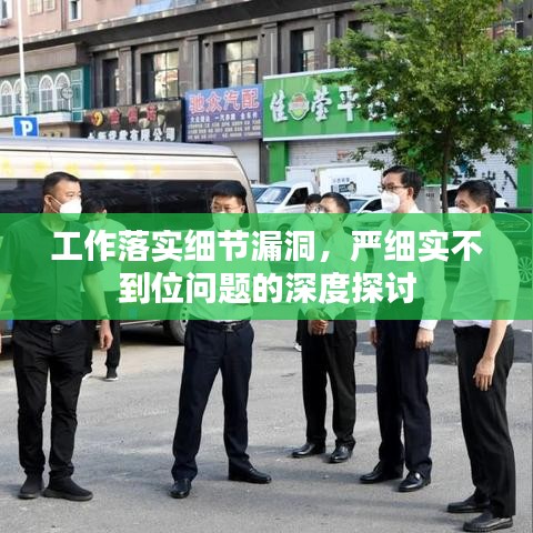 工作落实细节漏洞，严细实不到位问题的深度探讨