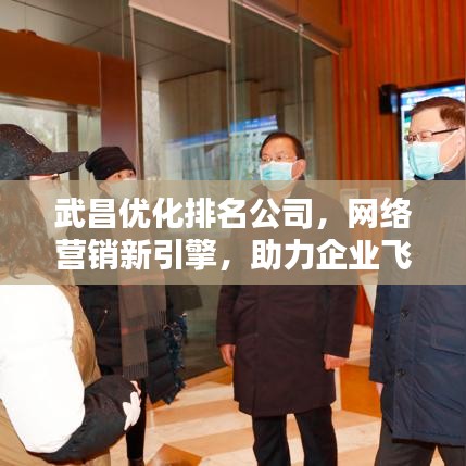 武昌优化排名公司，网络营销新引擎，助力企业飞速前行