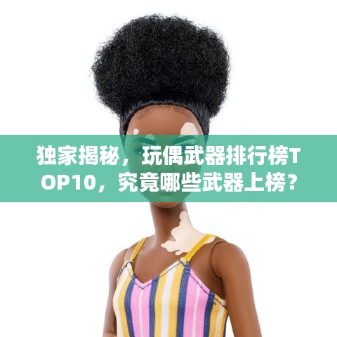 独家揭秘，玩偶武器排行榜TOP10，究竟哪些武器上榜？