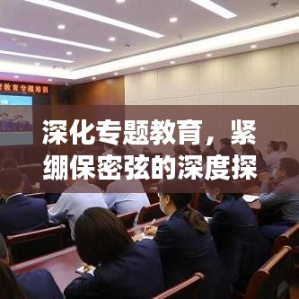 深化专题教育，紧绷保密弦的深度探索之旅