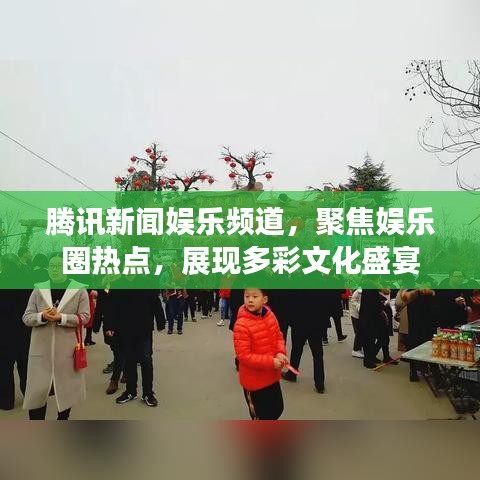 腾讯新闻娱乐频道，聚焦娱乐圈热点，展现多彩文化盛宴