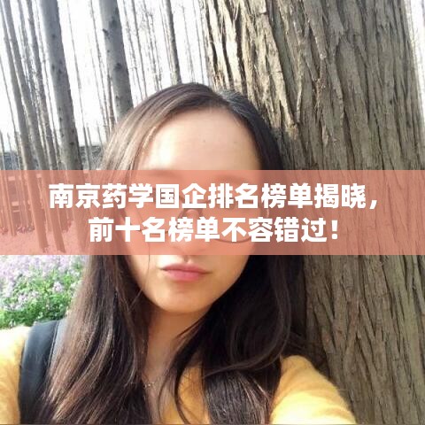 南京药学国企排名榜单揭晓，前十名榜单不容错过！