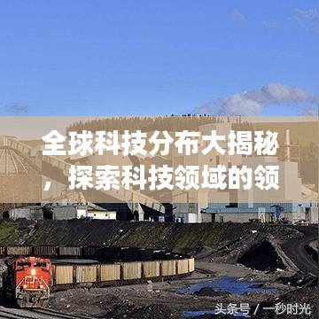 全球科技分布大揭秘，探索科技领域的领先国家与竞争格局