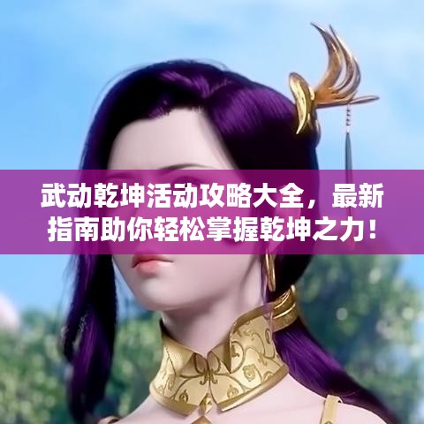 武动乾坤活动攻略大全，最新指南助你轻松掌握乾坤之力！